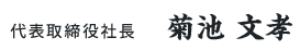 代表取締役社長 菊池 文孝