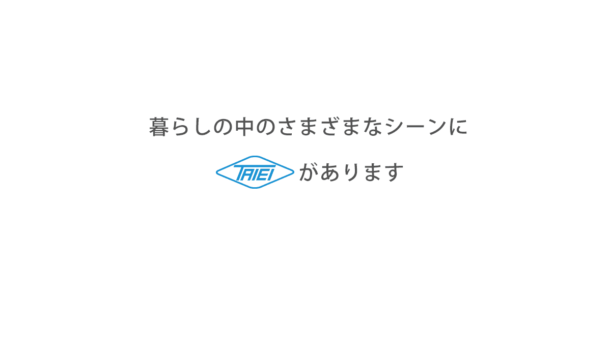 暮らしの中のさまざまなシーンに大栄製作所があります